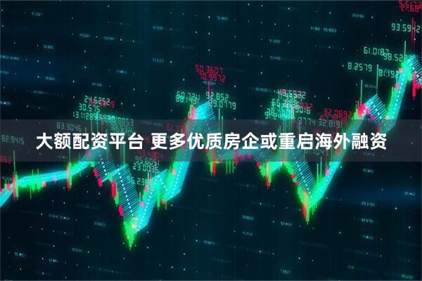 大额配资平台 更多优质房企或重启海外融资