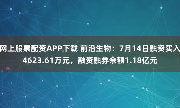 网上股票配资APP下载 前沿生物：7月14日融资买入4623.61万元，融资融券余额1.18亿元