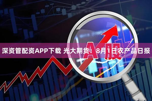 深资管配资APP下载 光大期货：8月1日农产品日报