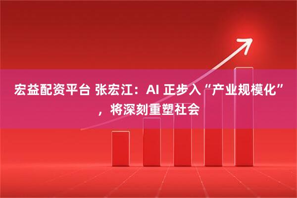 宏益配资平台 张宏江：AI 正步入“产业规模化”，将深刻重塑社会