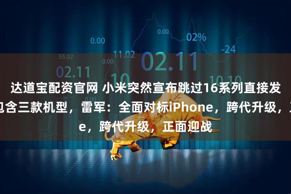 达道宝配资官网 小米突然宣布跳过16系列直接发布17，包含三款机型，雷军：全面对标iPhone，跨代升级，正面迎战