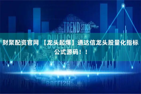 财聚配资官网 【龙头起爆】通达信龙头股量化指标公式源码！！