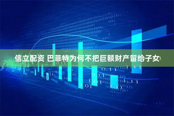 信立配资 巴菲特为何不把巨额财产留给子女
