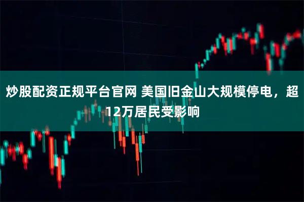 炒股配资正规平台官网 美国旧金山大规模停电，超12万居民受影响
