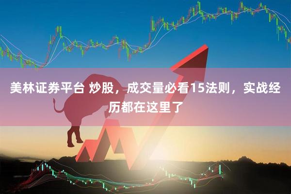 美林证券平台 炒股，成交量必看15法则，实战经历都在这里了