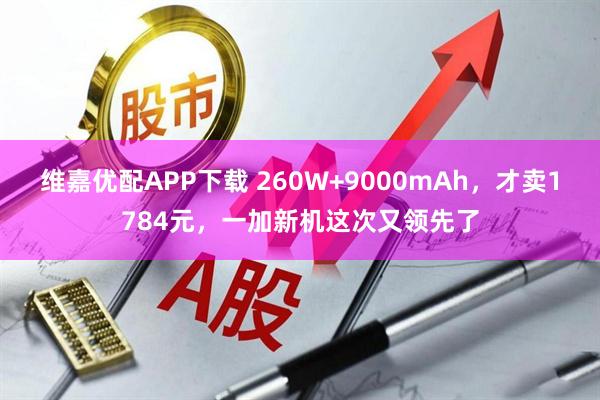 维嘉优配APP下载 260W+9000mAh，才卖1784元，一加新机这次又领先了