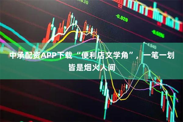 中承配资APP下载 “便利店文学角”，一笔一划皆是烟火人间