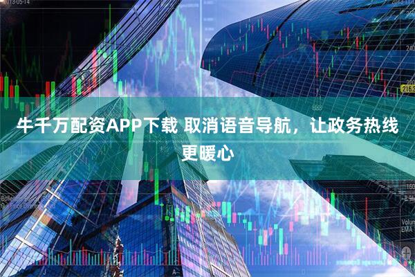 牛千万配资APP下载 取消语音导航，让政务热线更暖心