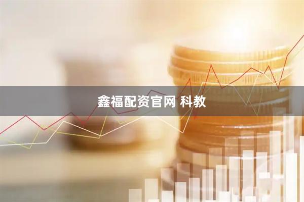 鑫福配资官网 科教