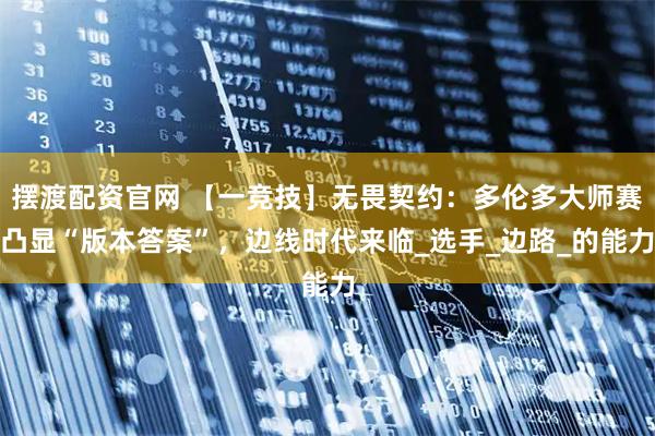 摆渡配资官网 【一竞技】无畏契约：多伦多大师赛凸显“版本答案”，边线时代来临_选手_边路_的能力