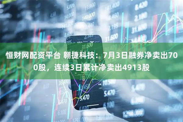 恒财网配资平台 翱捷科技：7月3日融券净卖出700股，连续3日累计净卖出4913股