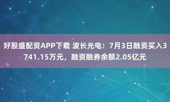 好股盛配资APP下载 波长光电：7月3日融资买入3741.15万元，融资融券余额2.05亿元