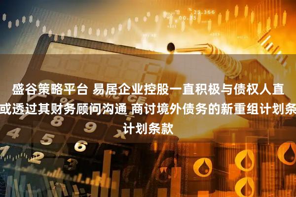 盛谷策略平台 易居企业控股一直积极与债权人直接或透过其财务顾问沟通 商讨境外债务的新重组计划条款