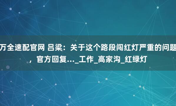 万全速配官网 吕梁：关于这个路段闯红灯严重的问题，官方回复..._工作_高家沟_红绿灯