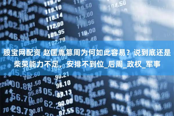 股宝网配资 赵匡胤篡周为何如此容易？说到底还是柴荣能力不足，安排不到位_后周_政权_军事