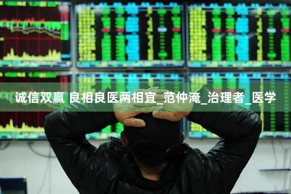 诚信双赢 良相良医两相宜_范仲淹_治理者_医学