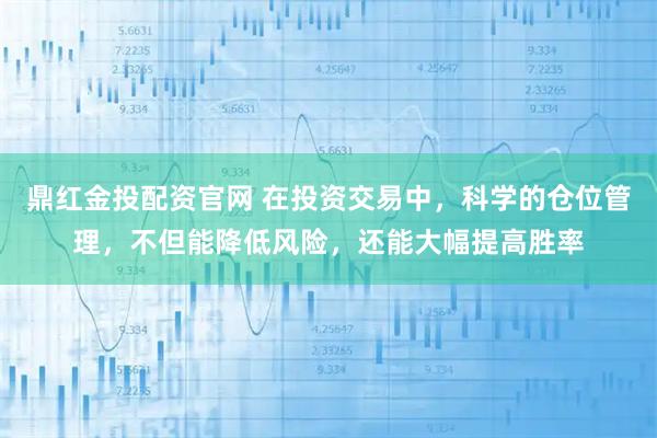 鼎红金投配资官网 在投资交易中，科学的仓位管理，不但能降低风险，还能大幅提高胜率