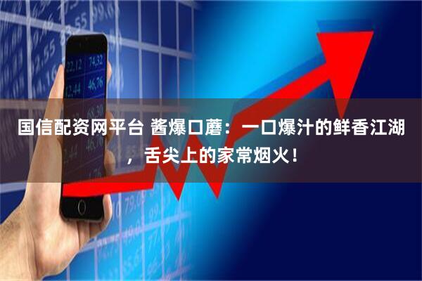 国信配资网平台 酱爆口蘑：一口爆汁的鲜香江湖，舌尖上的家常烟火！